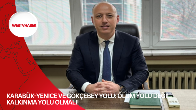 Karabük-Yenice ve Gökçebey Yolu: Ölüm Yolu Değil, Kalkınma Yolu Olmalı!