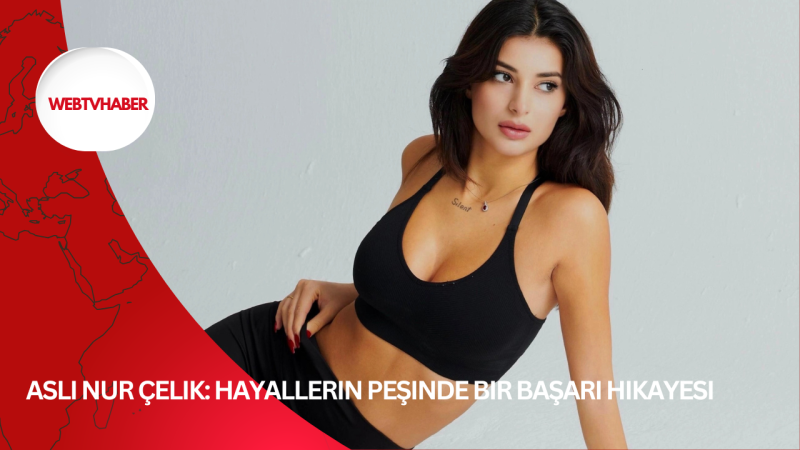 Aslı Nur Çelik: Hayallerin peşinde bir başarı hikayesi