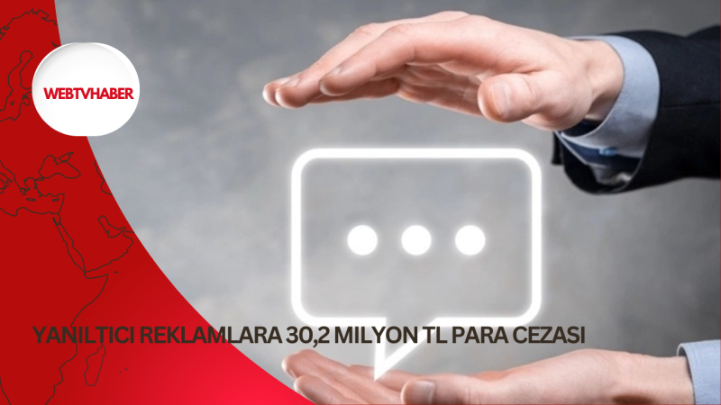 Yanıltıcı reklamlara 30,2 Milyon TL para cezası