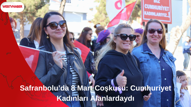 Safranbolu’da 8 Mart Coşkusu: Cumhuriyet Kadınları Alanlardaydı