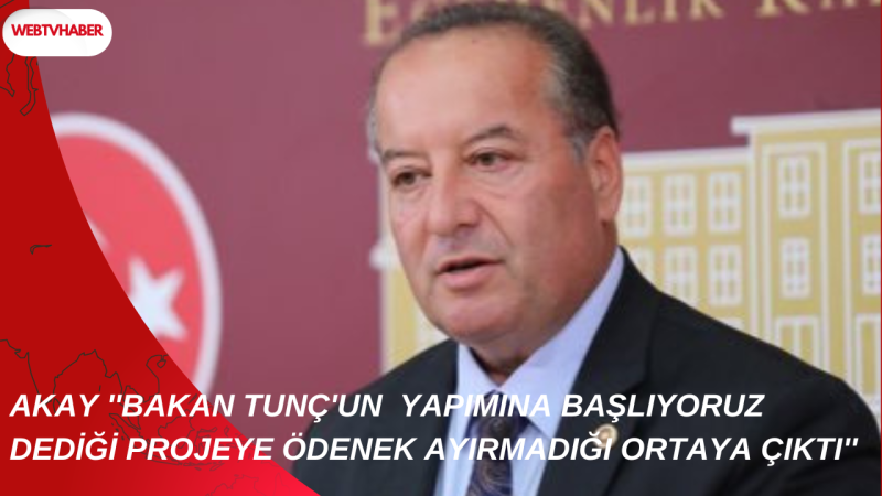 AKAY ''BAKAN TUNÇ'UN  YAPIMINA BAŞLIYORUZ DEDİĞİ PROJEYE ÖDENEK AYIRMADIĞI ORTAYA ÇIKTI''