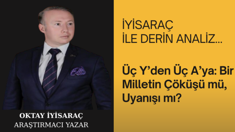 Üç Y’den Üç A’ya: Bir Milletin Çöküşü mü, Uyanışı mı?